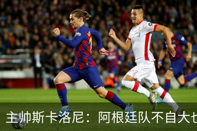 主帅斯卡洛尼：阿根廷队不自大也不自卑