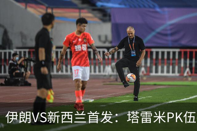 伊朗VS新西兰首发：塔雷米PK伍德 贾汉巴赫什替补席待命
