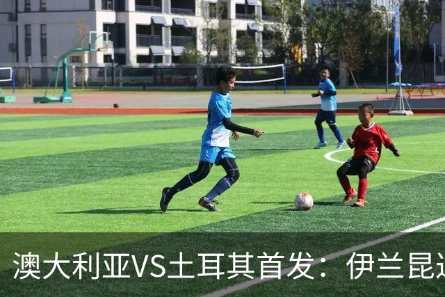 澳大利亚VS土耳其首发：伊兰昆达先发 居勒尔恰10出战