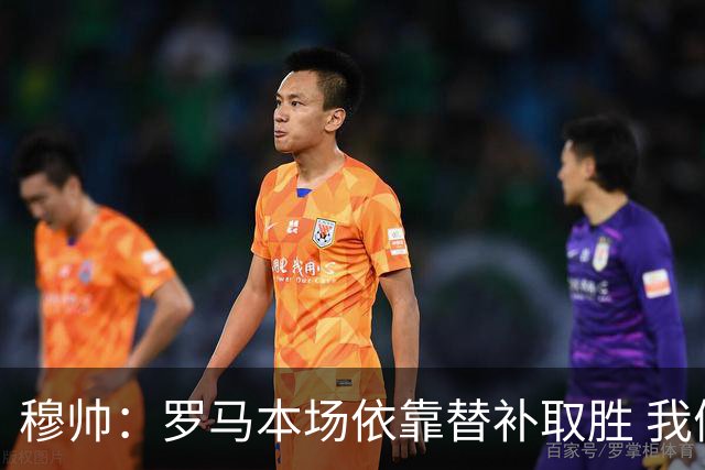 穆帅：罗马本场依靠替补取胜 我们不可能追上尤文