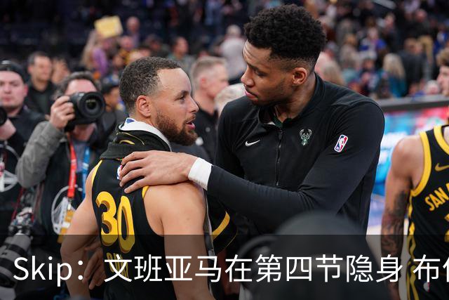 Skip：文班亚马在第四节隐身 布伦森在末节彻底完爆了他