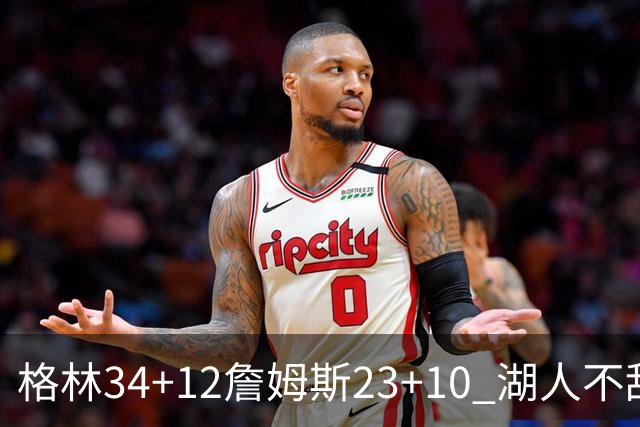 格林34+12詹姆斯23+10 湖人不敌火箭连胜终结
